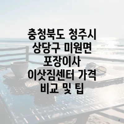 충청북도 청주시 상당구 미원면 포장이사 이삿짐센터 가격 대략적인 정보