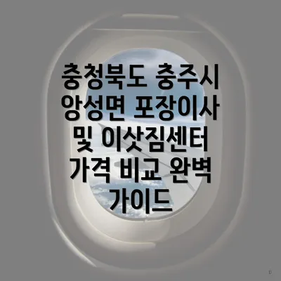 충청북도 충주시 앙성면 포장이사 및 이삿짐센터 가격 비교 완벽 가이드