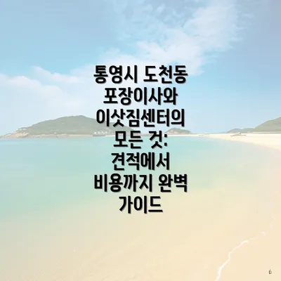 통영시 도천동 포장이사와 이삿짐센터의 모든 것: 견적에서 비용까지 완벽 가이드